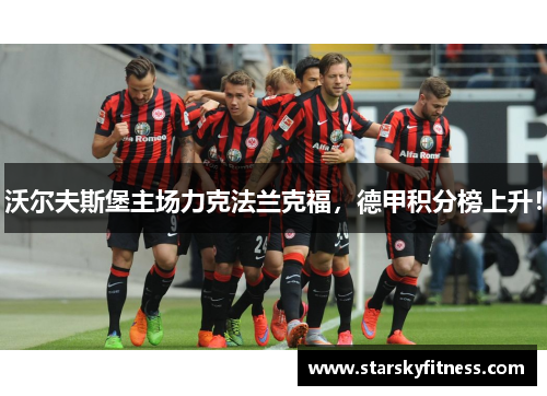 沃尔夫斯堡主场力克法兰克福，德甲积分榜上升！