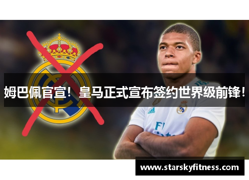 姆巴佩官宣！皇马正式宣布签约世界级前锋！