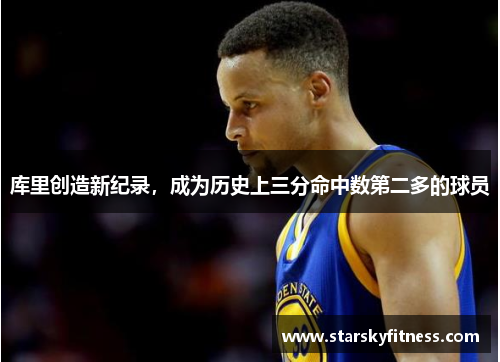 库里创造新纪录，成为历史上三分命中数第二多的球员