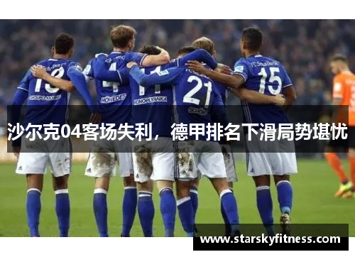 沙尔克04客场失利，德甲排名下滑局势堪忧
