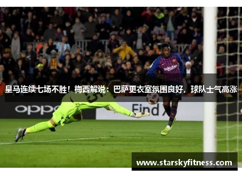 皇马连续七场不胜！梅西解说：巴萨更衣室氛围良好，球队士气高涨