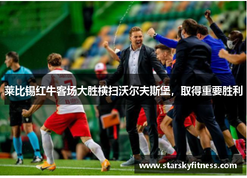 莱比锡红牛客场大胜横扫沃尔夫斯堡，取得重要胜利