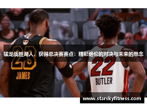 猛龙战胜湖人，获得总决赛赛点：精彩绝伦的对决与未来的悬念
