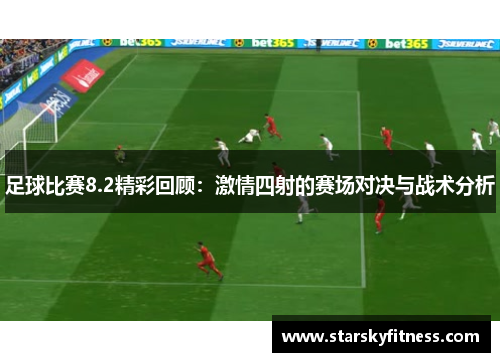 足球比赛8.2精彩回顾：激情四射的赛场对决与战术分析