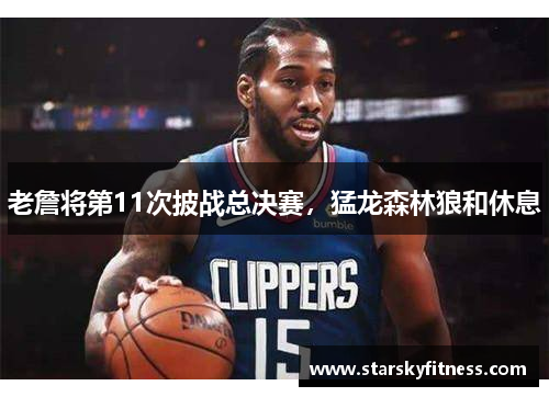老詹将第11次披战总决赛，猛龙森林狼和休息