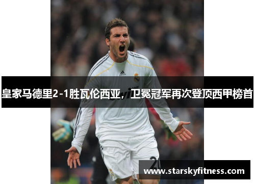 皇家马德里2-1胜瓦伦西亚，卫冕冠军再次登顶西甲榜首