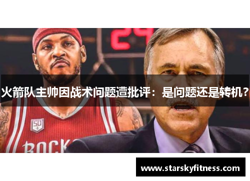 火箭队主帅因战术问题遭批评：是问题还是转机？