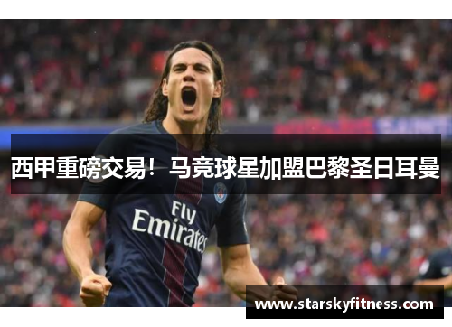 西甲重磅交易！马竞球星加盟巴黎圣日耳曼