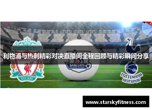 利物浦与热刺精彩对决直播间全程回顾与精彩瞬间分享