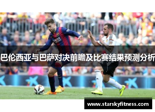 巴伦西亚与巴萨对决前瞻及比赛结果预测分析