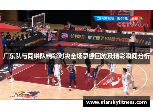 广东队与同曦队精彩对决全场录像回放及精彩瞬间分析