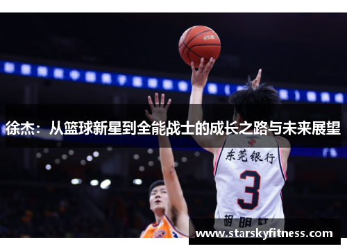 徐杰：从篮球新星到全能战士的成长之路与未来展望