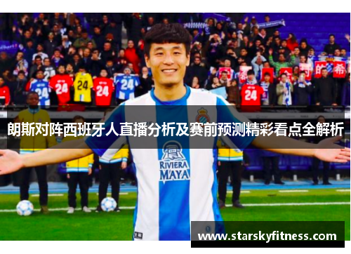 朗斯对阵西班牙人直播分析及赛前预测精彩看点全解析