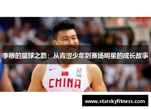 李根的篮球之路：从青涩少年到赛场明星的成长故事