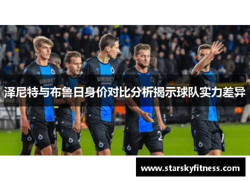 泽尼特与布鲁日身价对比分析揭示球队实力差异