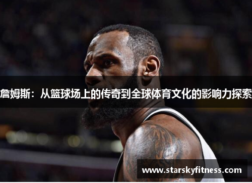 詹姆斯：从篮球场上的传奇到全球体育文化的影响力探索
