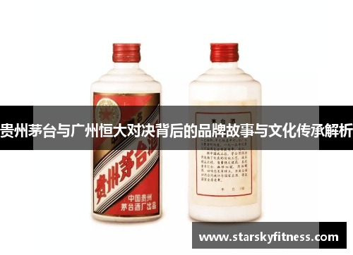 贵州茅台与广州恒大对决背后的品牌故事与文化传承解析