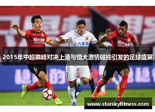 2015年中超巅峰对决上港与恒大激情碰撞引发的足球盛宴